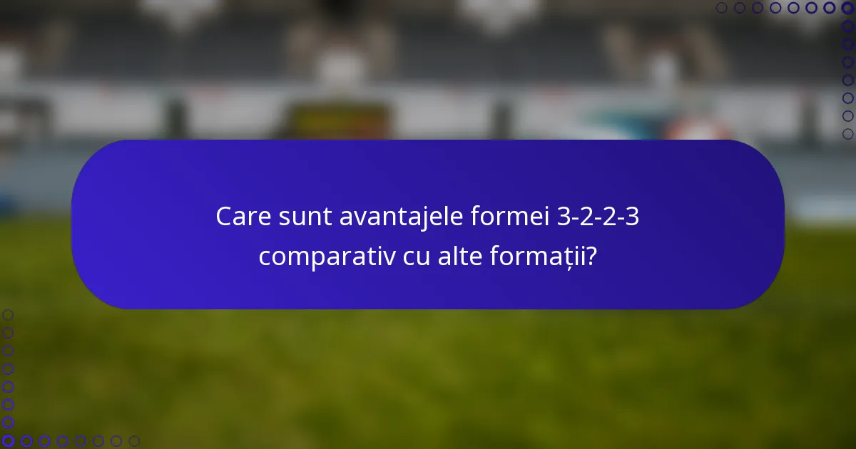 Care sunt avantajele formei 3-2-2-3 comparativ cu alte formații?