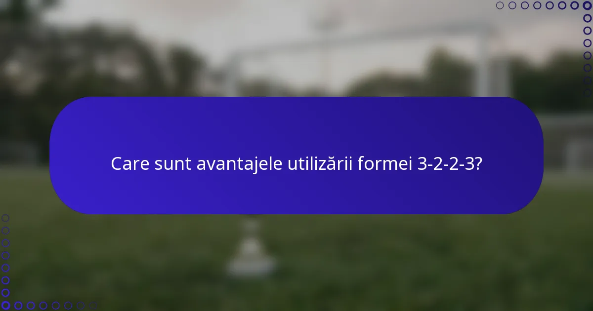 Care sunt avantajele utilizării formei 3-2-2-3?