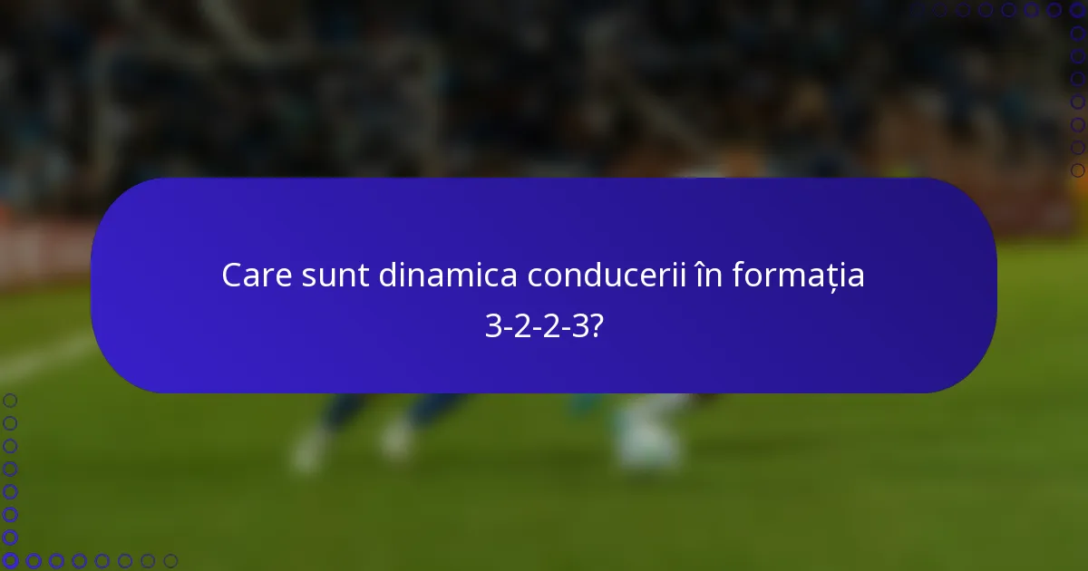 Care sunt dinamica conducerii în formația 3-2-2-3?