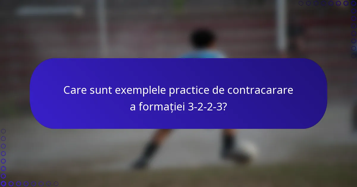 Care sunt exemplele practice de contracarare a formației 3-2-2-3?