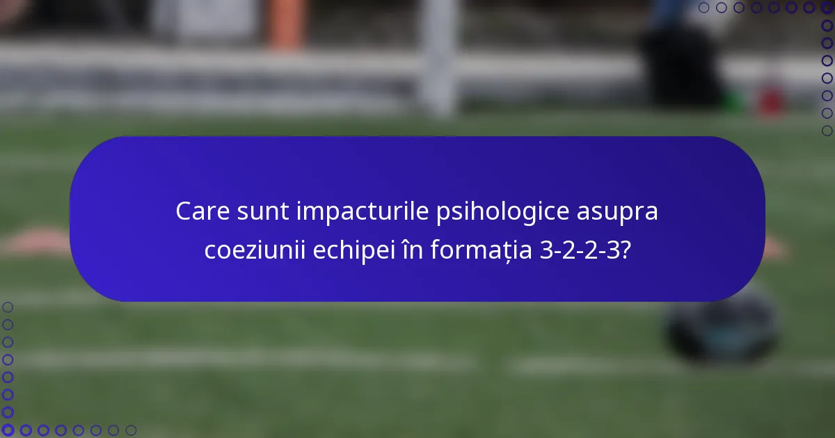 Care sunt impacturile psihologice asupra coeziunii echipei în formația 3-2-2-3?