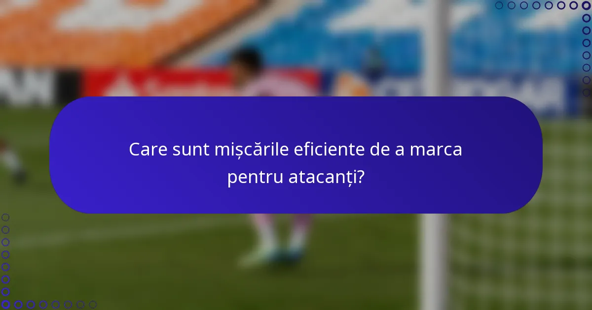 Care sunt mișcările eficiente de a marca pentru atacanți?