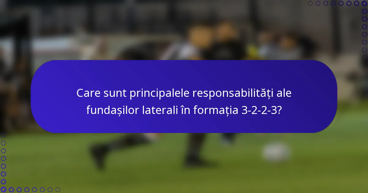 Care sunt principalele responsabilități ale fundașilor laterali în formația 3-2-2-3?
