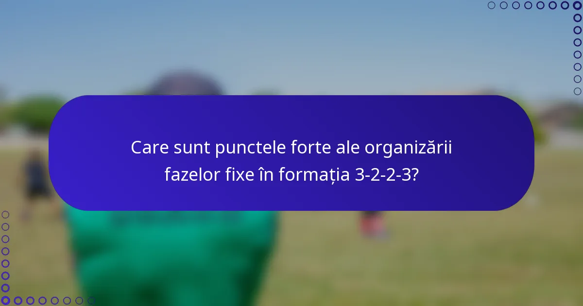 Care sunt punctele forte ale organizării fazelor fixe în formația 3-2-2-3?