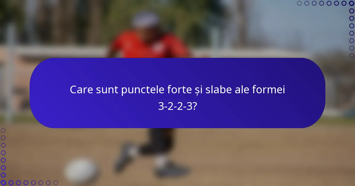 Care sunt punctele forte și slabe ale formei 3-2-2-3?