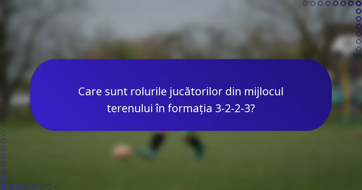 Care sunt rolurile jucătorilor din mijlocul terenului în formația 3-2-2-3?