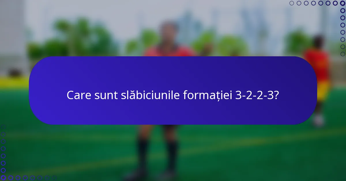 Care sunt slăbiciunile formației 3-2-2-3?