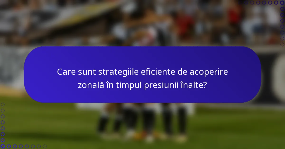 Care sunt strategiile eficiente de acoperire zonală în timpul presiunii înalte?