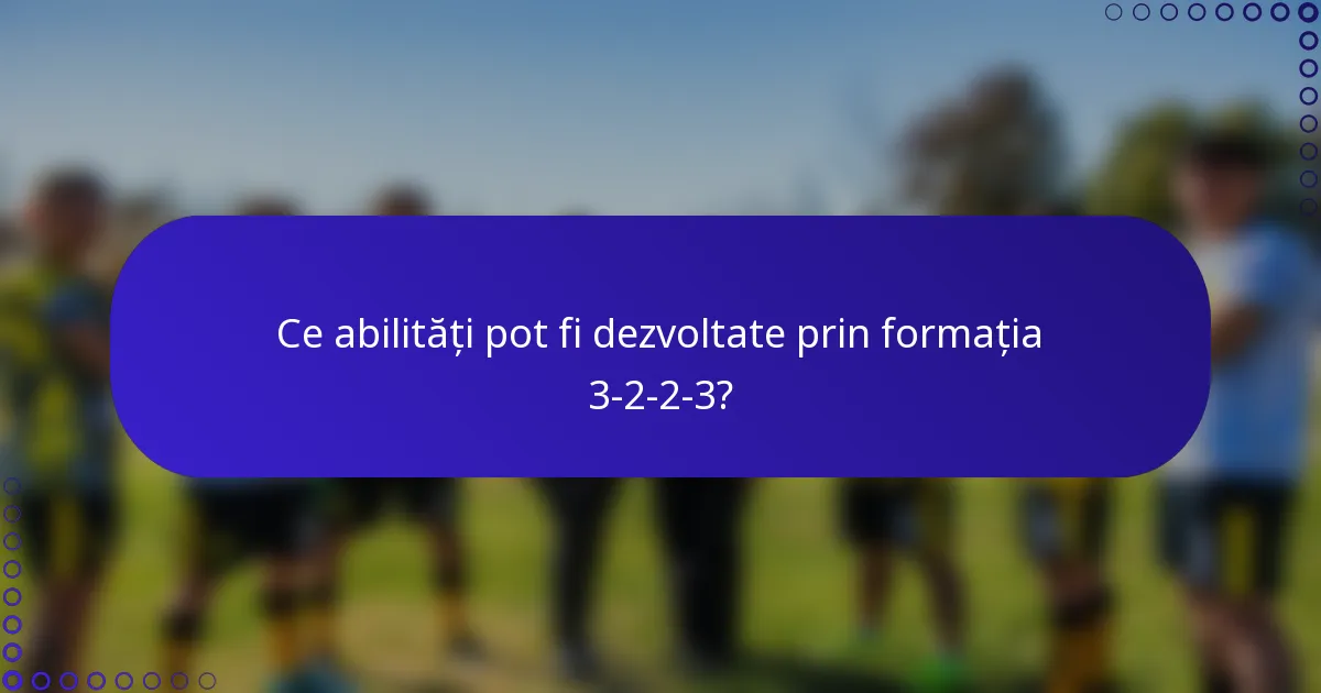 Ce abilități pot fi dezvoltate prin formația 3-2-2-3?