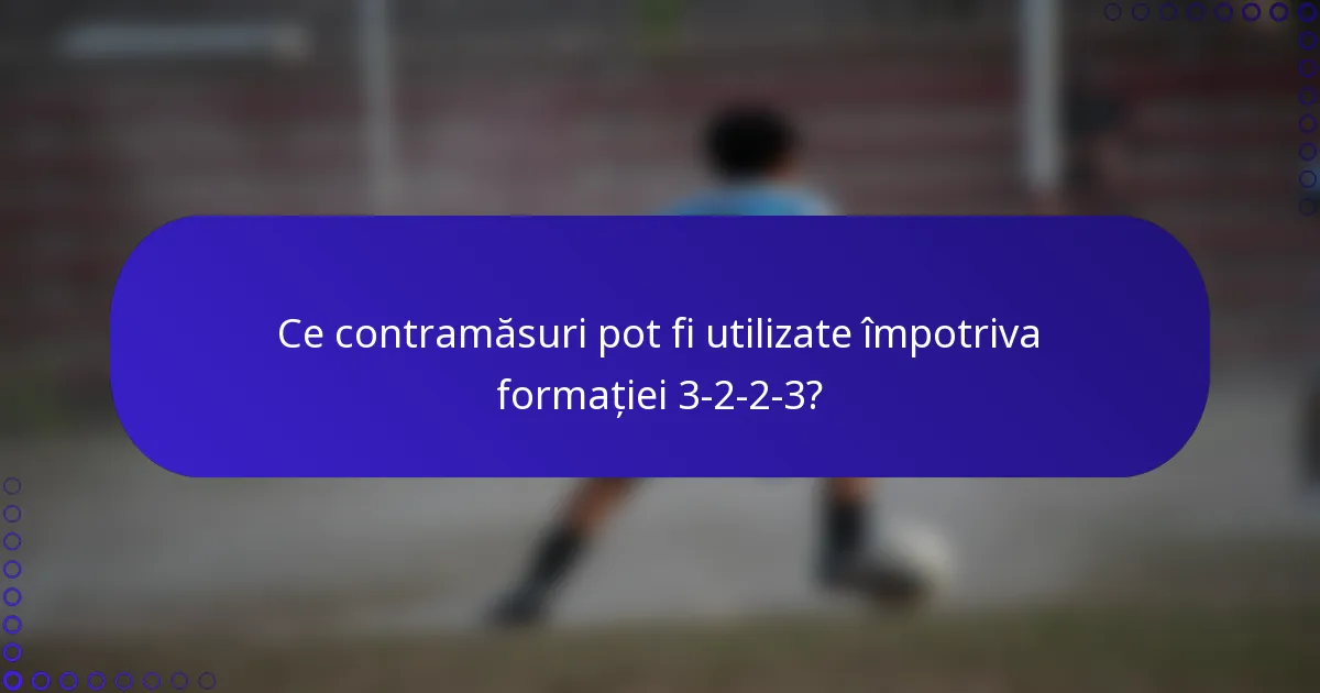 Ce contramăsuri pot fi utilizate împotriva formației 3-2-2-3?
