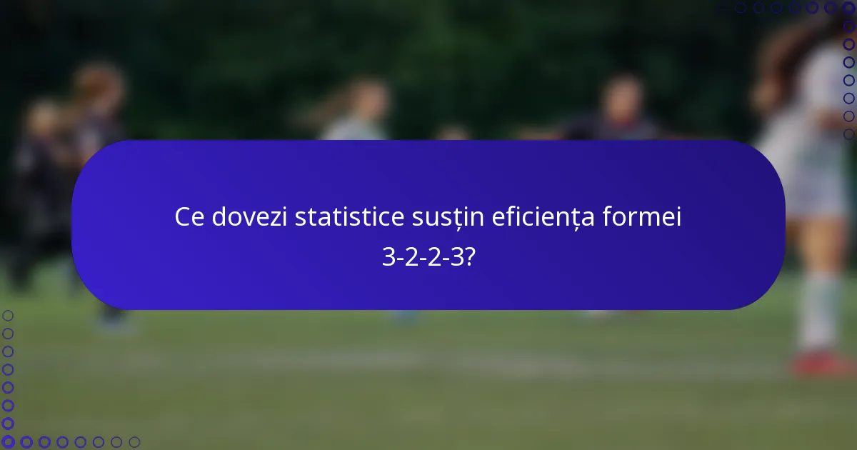 Ce dovezi statistice susțin eficiența formei 3-2-2-3?