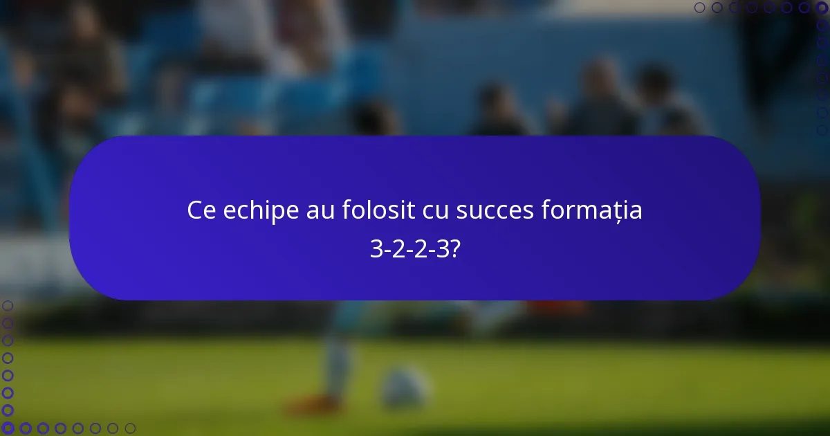Ce echipe au folosit cu succes formația 3-2-2-3?