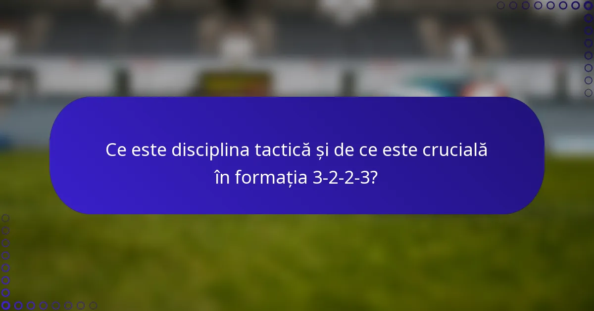 Ce este disciplina tactică și de ce este crucială în formația 3-2-2-3?