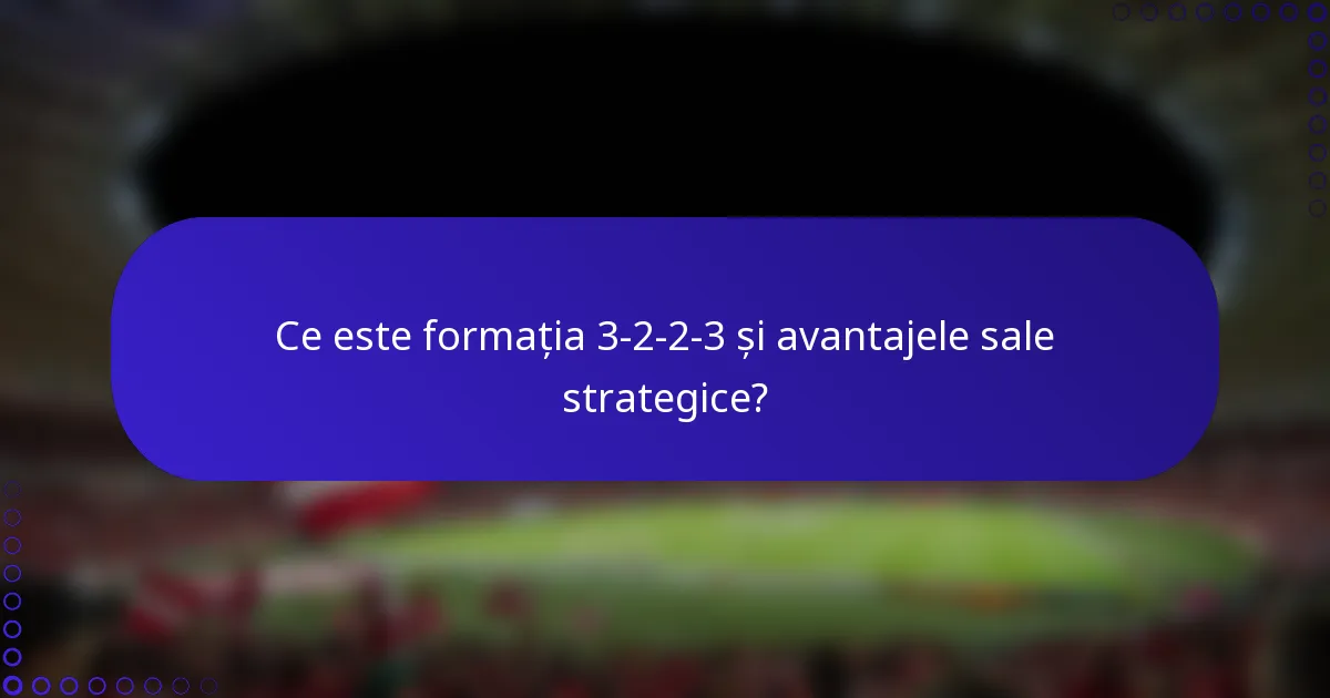 Ce este formația 3-2-2-3 și avantajele sale strategice?