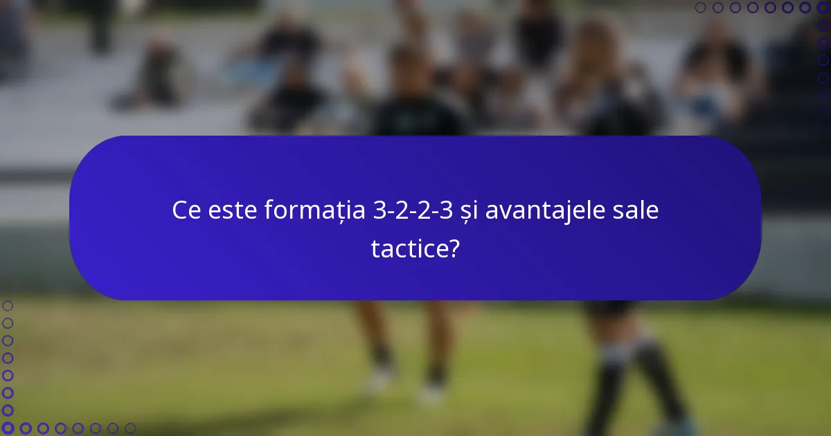 Ce este formația 3-2-2-3 și avantajele sale tactice?