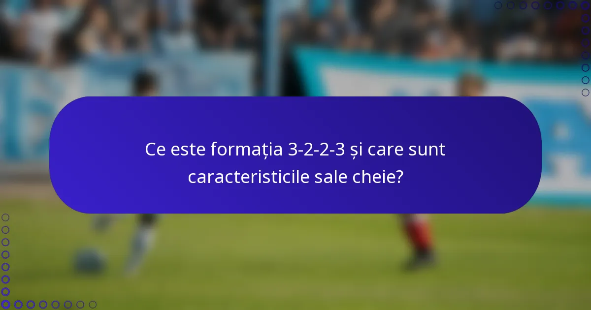 Ce este formația 3-2-2-3 și care sunt caracteristicile sale cheie?