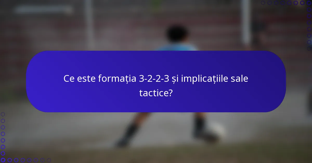 Ce este formația 3-2-2-3 și implicațiile sale tactice?