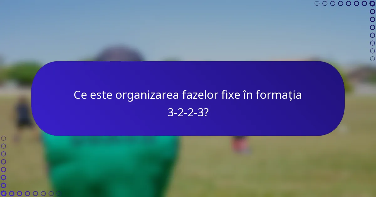 Ce este organizarea fazelor fixe în formația 3-2-2-3?
