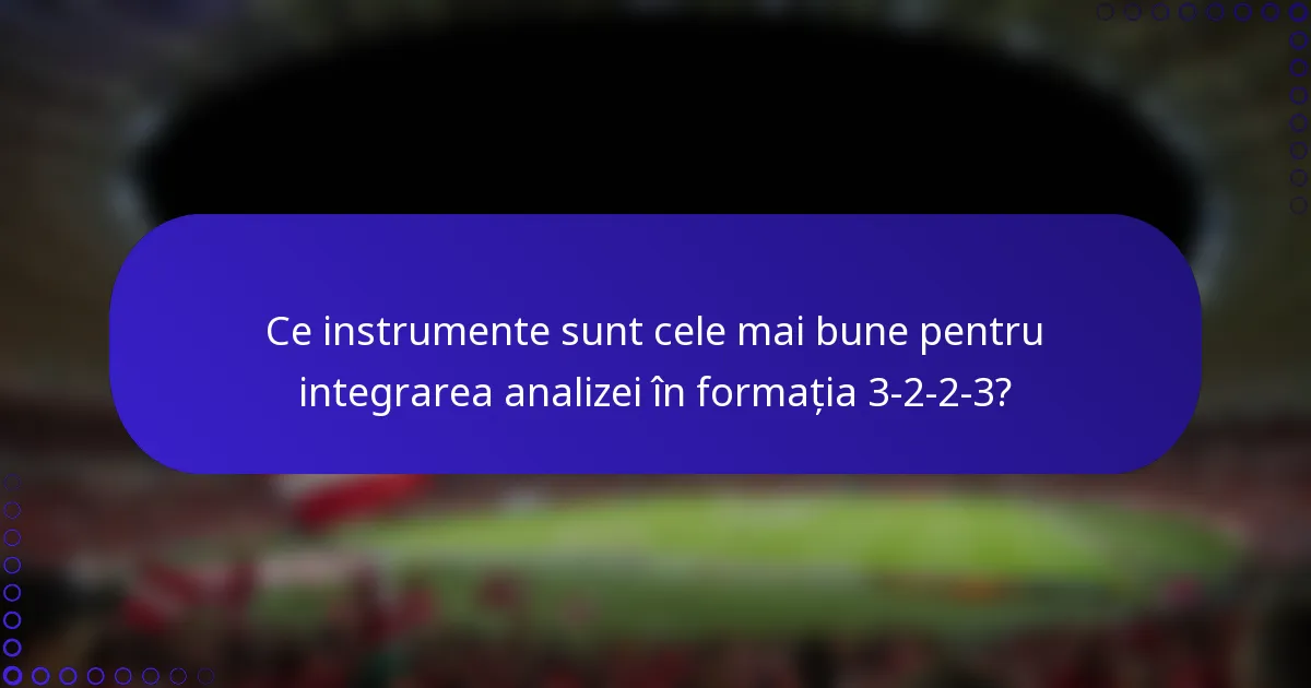 Ce instrumente sunt cele mai bune pentru integrarea analizei în formația 3-2-2-3?