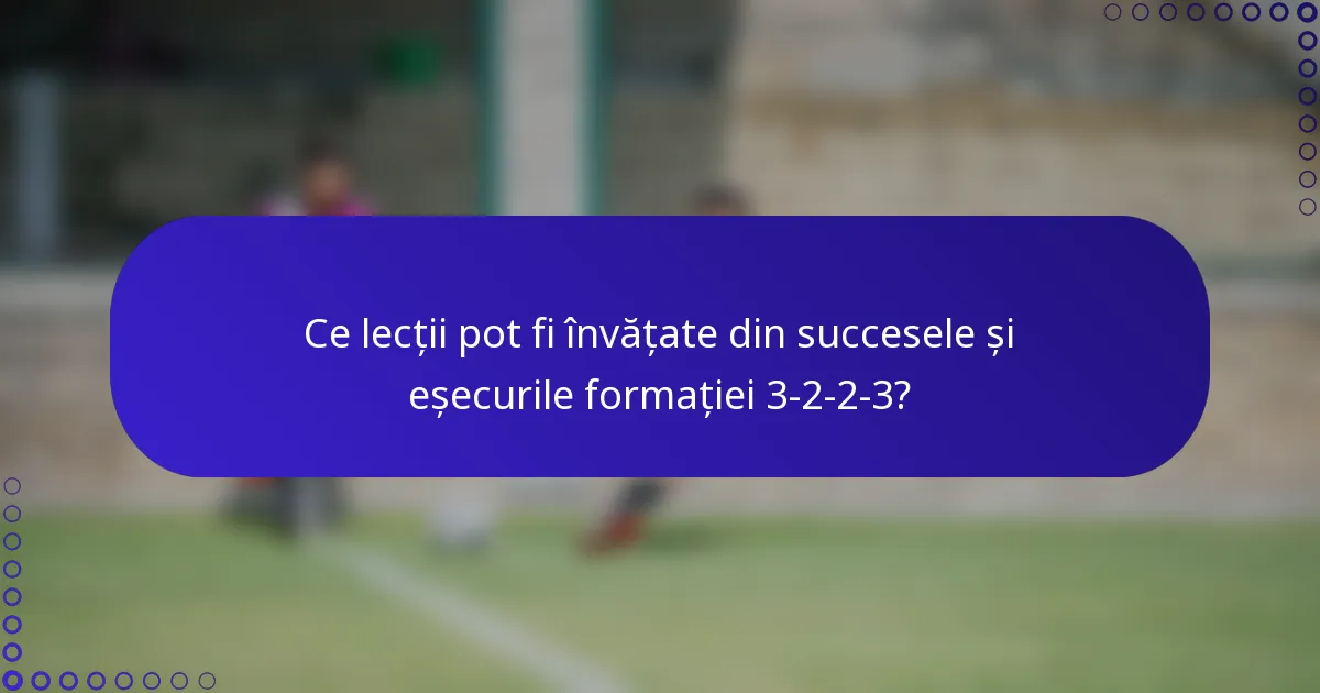 Ce lecții pot fi învățate din succesele și eșecurile formației 3-2-2-3?