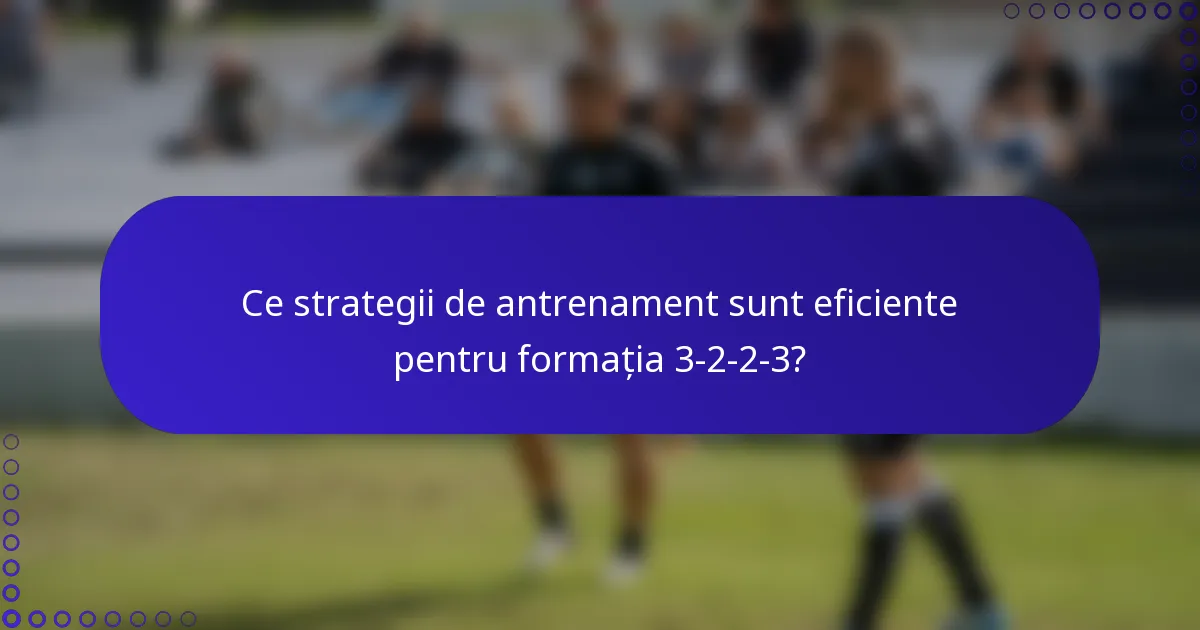 Ce strategii de antrenament sunt eficiente pentru formația 3-2-2-3?