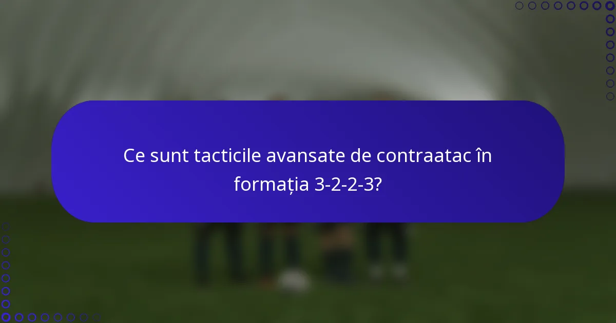Ce sunt tacticile avansate de contraatac în formația 3-2-2-3?