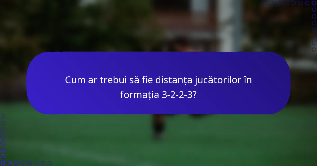 Cum ar trebui să fie distanța jucătorilor în formația 3-2-2-3?