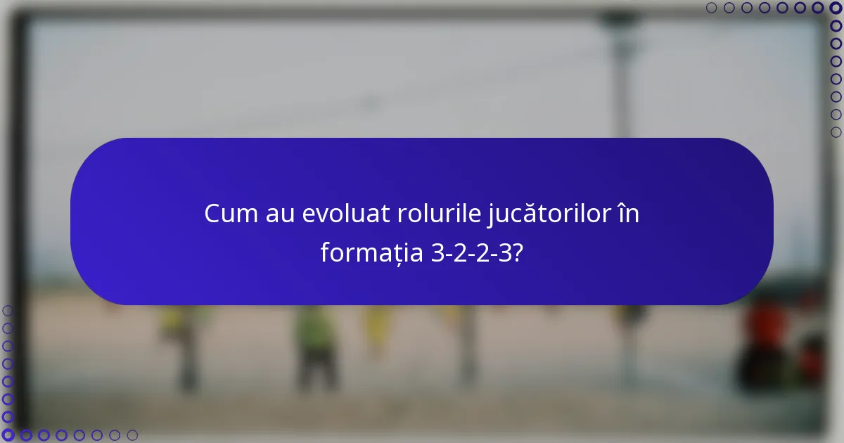 Cum au evoluat rolurile jucătorilor în formația 3-2-2-3?