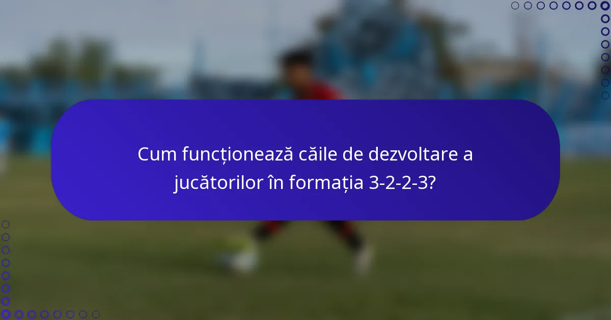 Cum funcționează căile de dezvoltare a jucătorilor în formația 3-2-2-3?