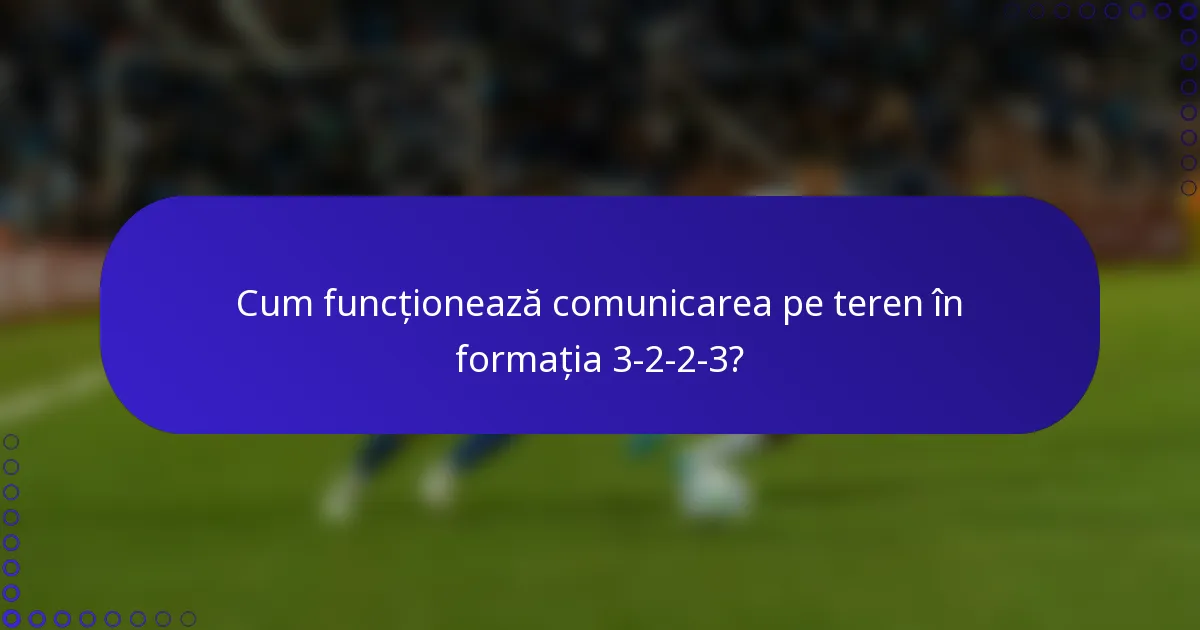 Cum funcționează comunicarea pe teren în formația 3-2-2-3?