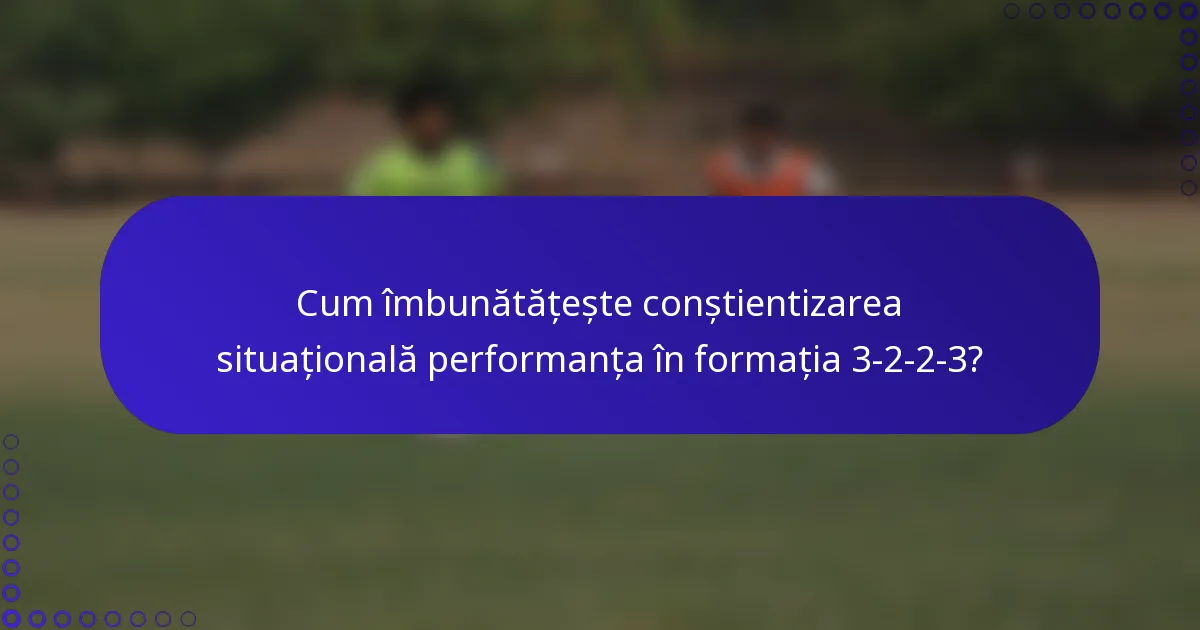 Cum îmbunătățește conștientizarea situațională performanța în formația 3-2-2-3?