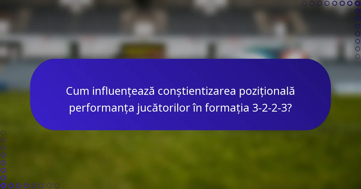 Cum influențează conștientizarea pozițională performanța jucătorilor în formația 3-2-2-3?