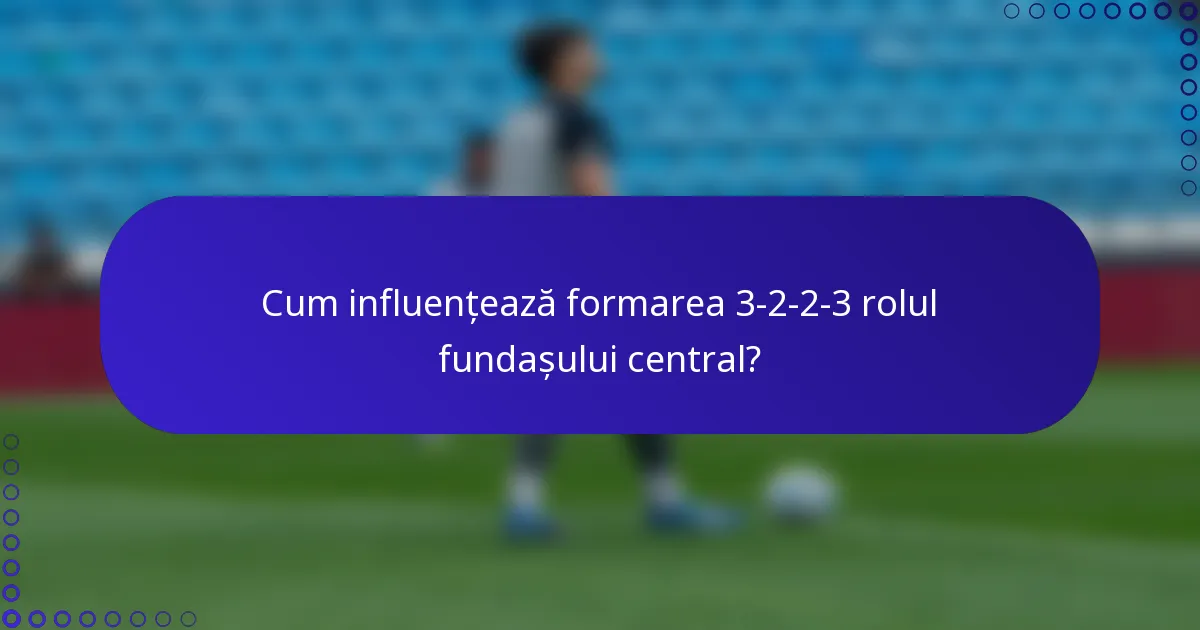Cum influențează formarea 3-2-2-3 rolul fundașului central?