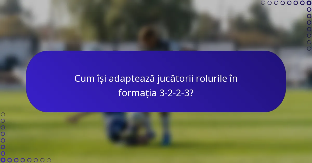 Cum își adaptează jucătorii rolurile în formația 3-2-2-3?