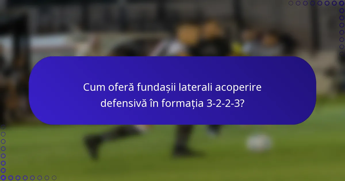 Cum oferă fundașii laterali acoperire defensivă în formația 3-2-2-3?
