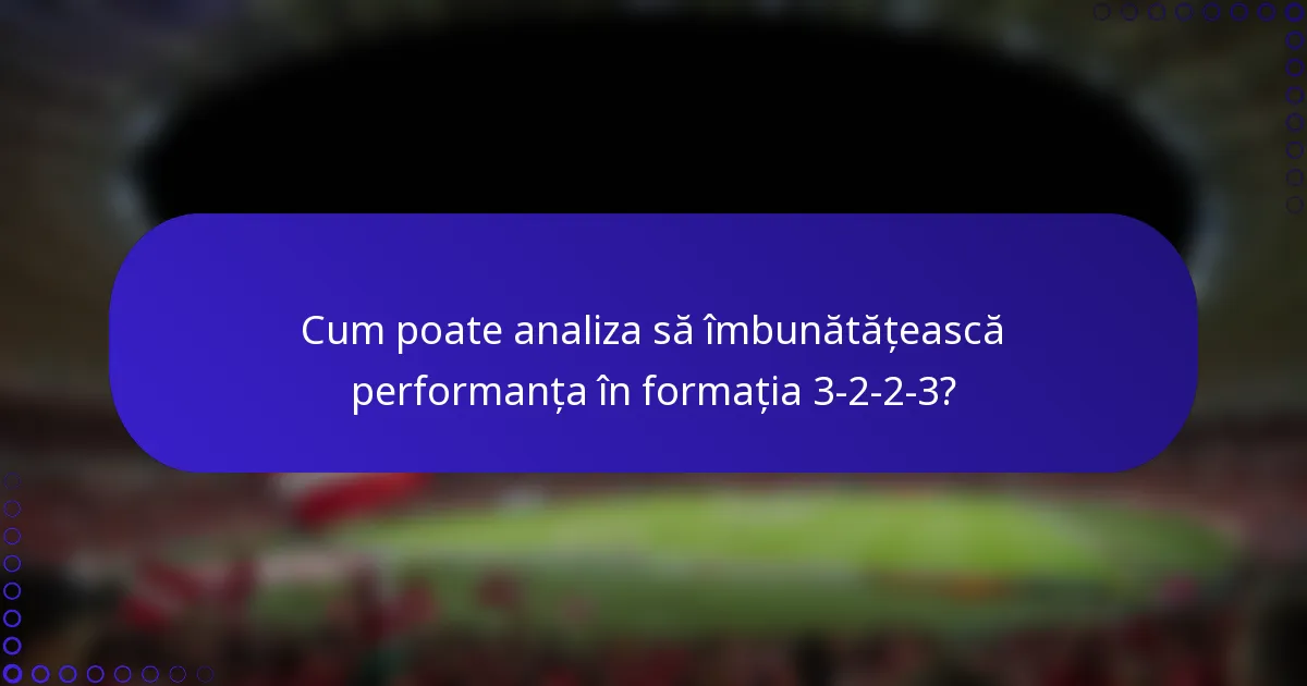 Cum poate analiza să îmbunătățească performanța în formația 3-2-2-3?