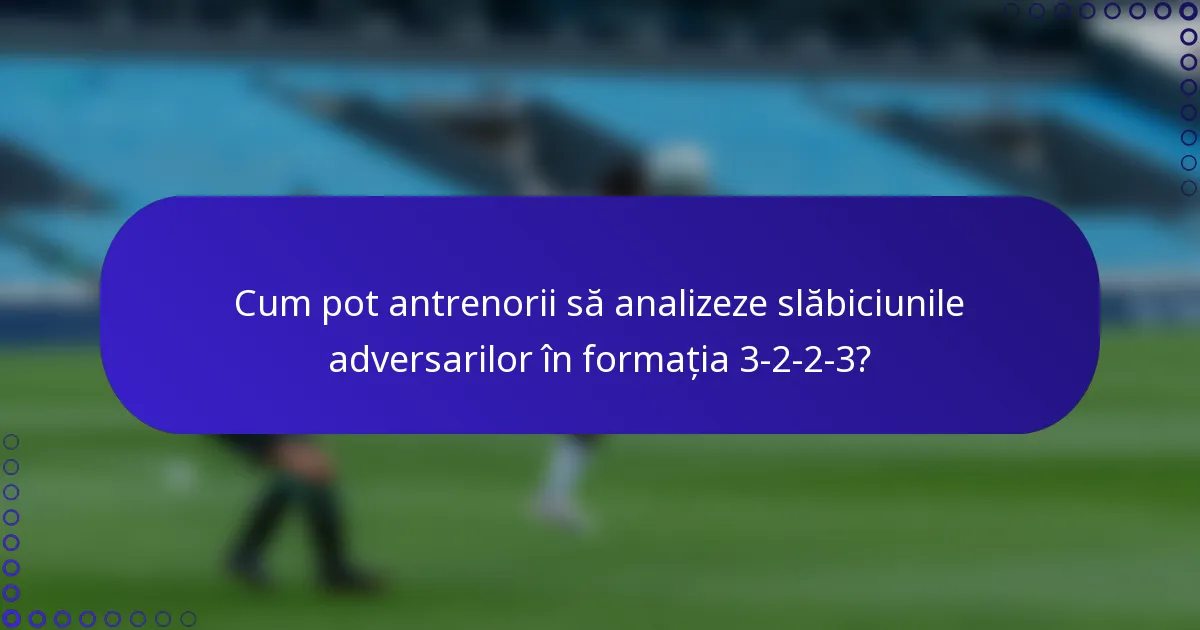 Cum pot antrenorii să analizeze slăbiciunile adversarilor în formația 3-2-2-3?
