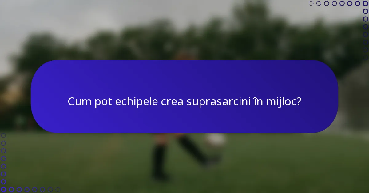 Cum pot echipele crea suprasarcini în mijloc?