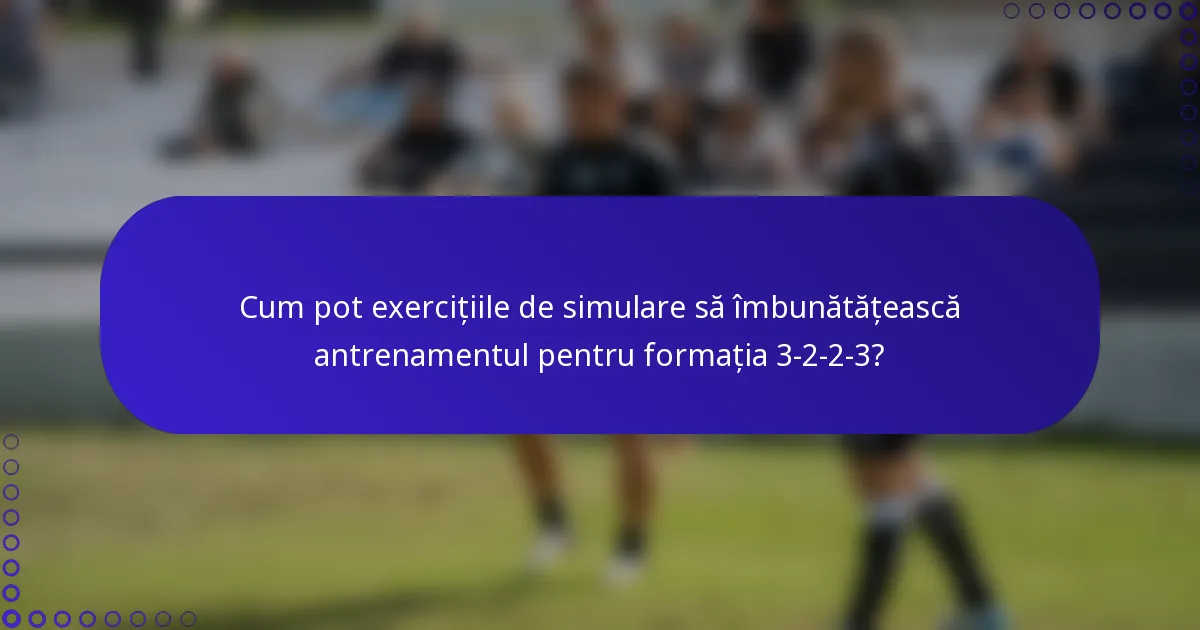 Cum pot exercițiile de simulare să îmbunătățească antrenamentul pentru formația 3-2-2-3?