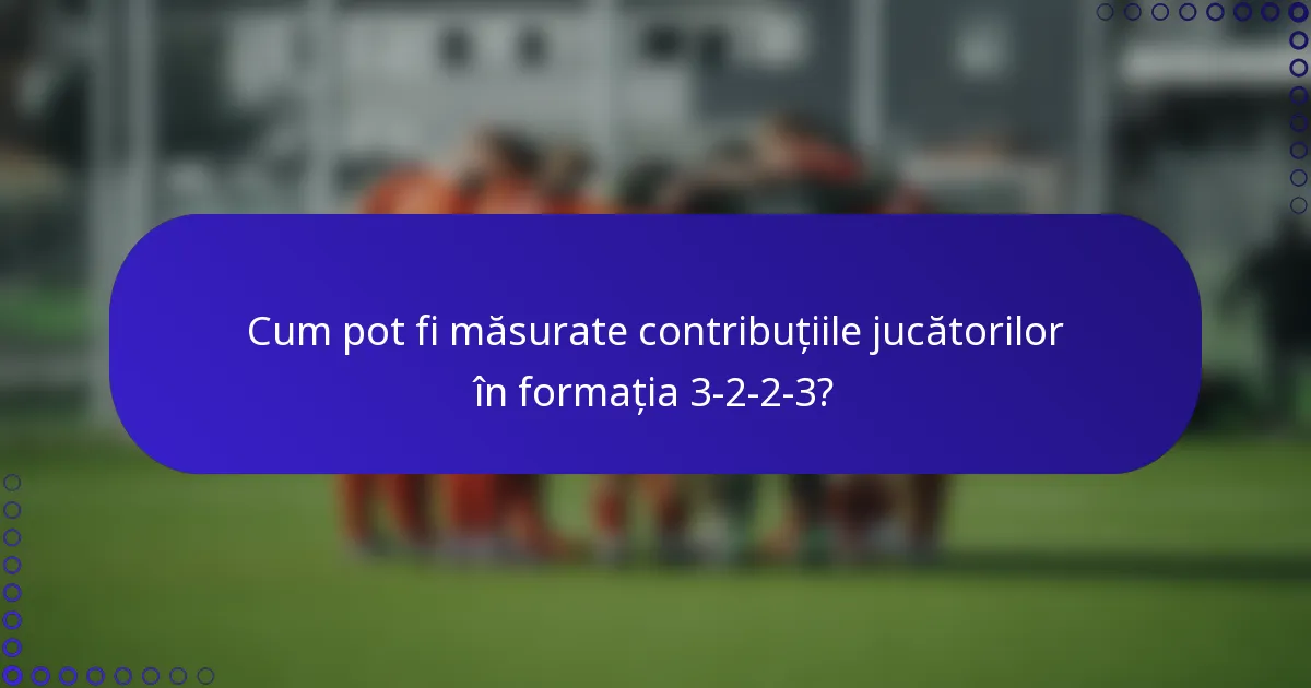 Cum pot fi măsurate contribuțiile jucătorilor în formația 3-2-2-3?