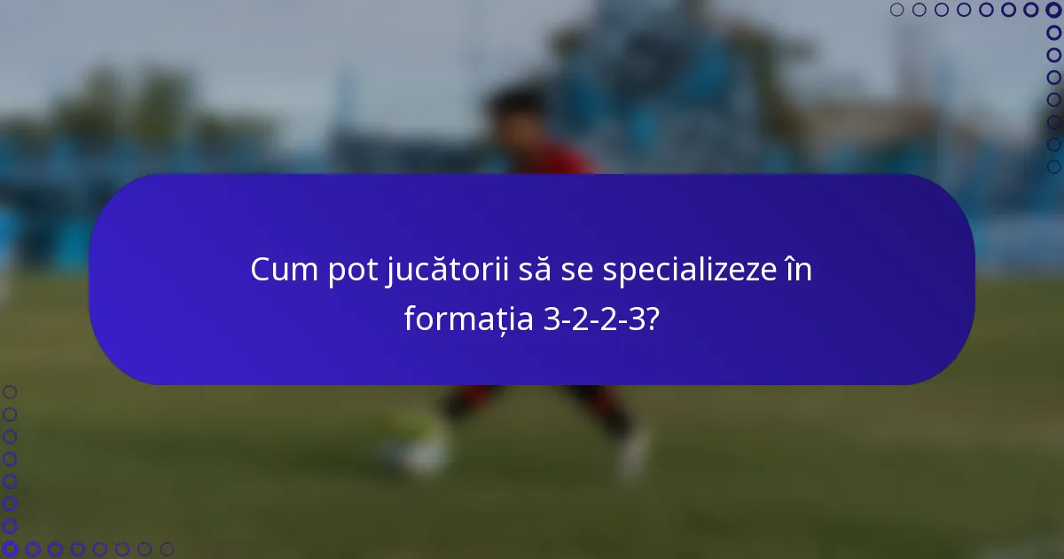 Cum pot jucătorii să se specializeze în formația 3-2-2-3?