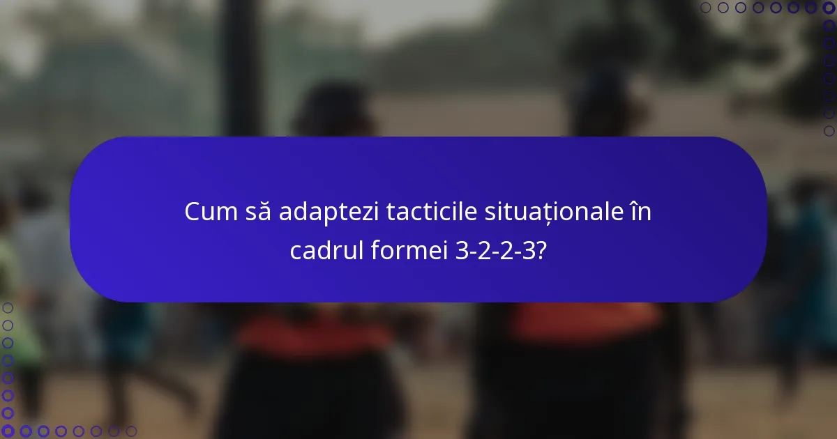 Cum să adaptezi tacticile situaționale în cadrul formei 3-2-2-3?