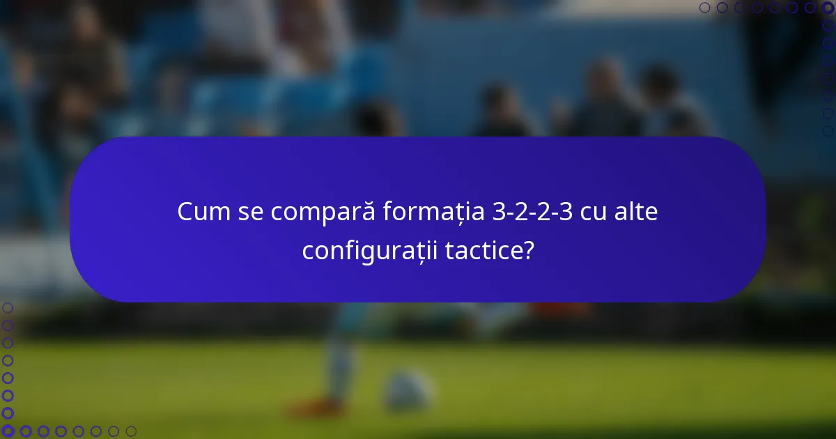 Cum se compară formația 3-2-2-3 cu alte configurații tactice?
