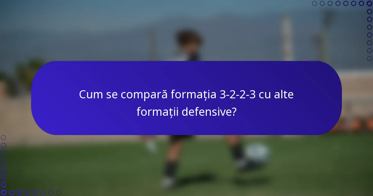 Cum se compară formația 3-2-2-3 cu alte formații defensive?