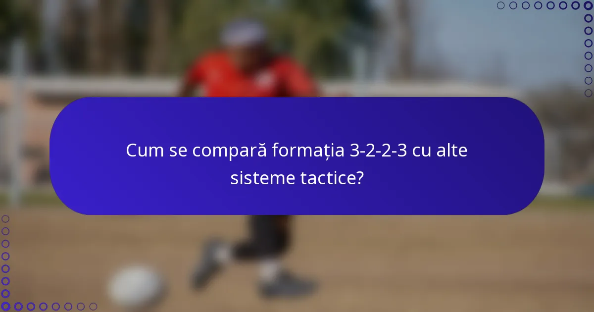 Cum se compară formația 3-2-2-3 cu alte sisteme tactice?