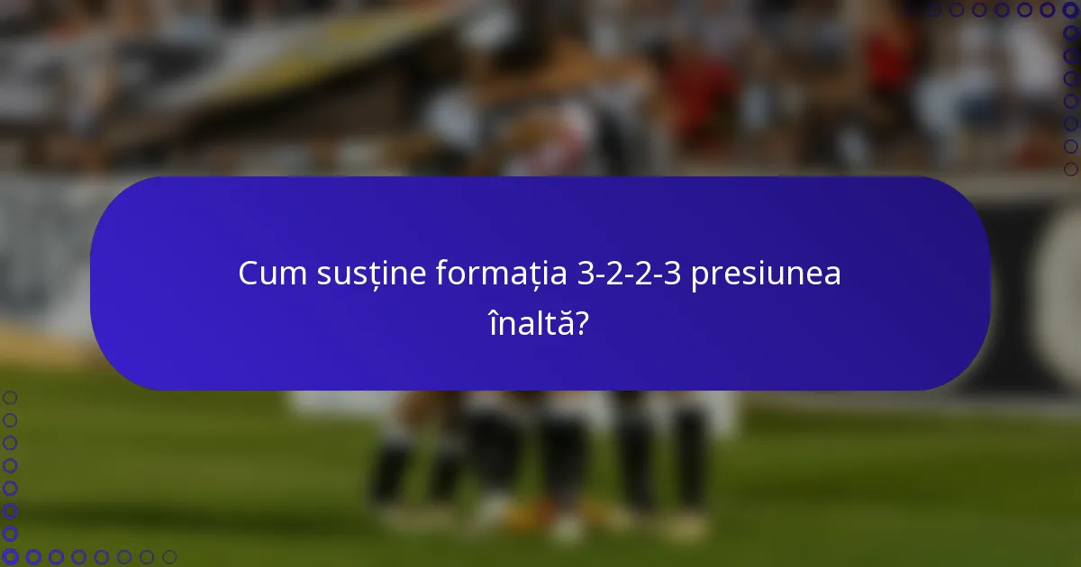 Cum susține formația 3-2-2-3 presiunea înaltă?
